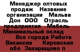 Менеджер оптовых продаж › Название организации ­ Мальва-Дон, ООО › Отрасль предприятия ­ Мебель › Минимальный оклад ­ 50 000 - Все города Работа » Вакансии   . Кировская обл.,Захарищево п.